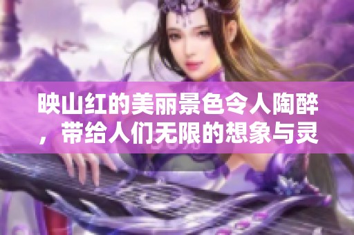 映山红的美丽景色令人陶醉，带给人们无限的想象与灵感