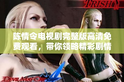 陈情令电视剧完整版高清免费观看，带你领略精彩剧情与角色魅力。