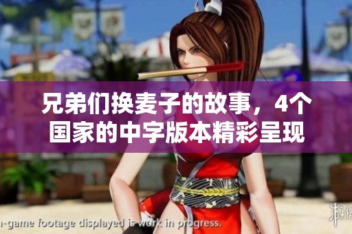 兄弟们换麦子的故事，4个国家的中字版本精彩呈现