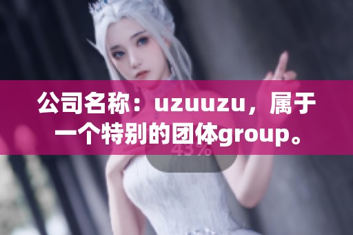 公司名称：uzuuzu，属于一个特别的团体group。