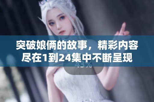 突破娘俩的故事，精彩内容尽在1到24集中不断呈现