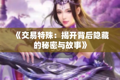 《交易特殊：揭开背后隐藏的秘密与故事》