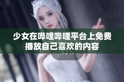 少女在哔哩哔哩平台上免费播放自己喜欢的内容