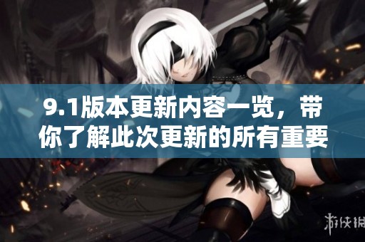 9.1版本更新内容一览，带你了解此次更新的所有重要变化和新特性