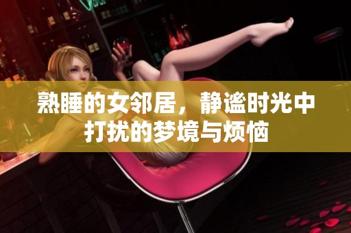 熟睡的女邻居，静谧时光中打扰的梦境与烦恼