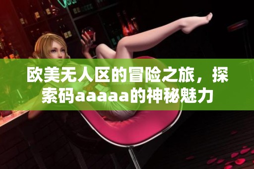 欧美无人区的冒险之旅，探索码aaaaa的神秘魅力