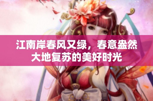 江南岸春风又绿，春意盎然大地复苏的美好时光