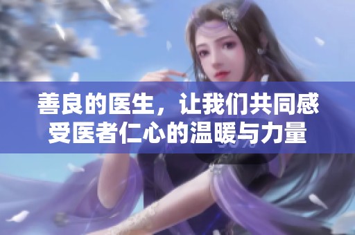 善良的医生，让我们共同感受医者仁心的温暖与力量