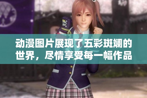 动漫图片展现了五彩斑斓的世界，尽情享受每一幅作品的魅力与创意
