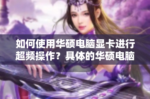 如何使用华硕电脑显卡进行超频操作？具体的华硕电脑显卡超频使用方法解析。