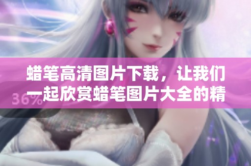 蜡笔高清图片下载，让我们一起欣赏蜡笔图片大全的精彩魅力