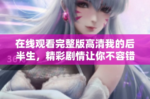 在线观看完整版高清我的后半生，精彩剧情让你不容错过