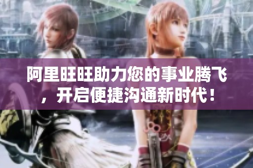 阿里旺旺助力您的事业腾飞，开启便捷沟通新时代！