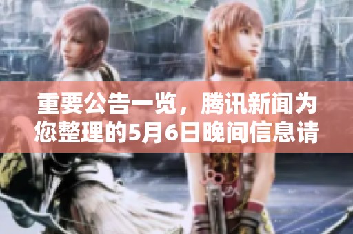 重要公告一览，腾讯新闻为您整理的5月6日晚间信息请查收