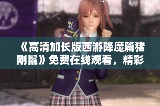 《高清加长版西游降魔篇猪刚鬣》免费在线观看，精彩以色列犯罪片剧情重写解析
