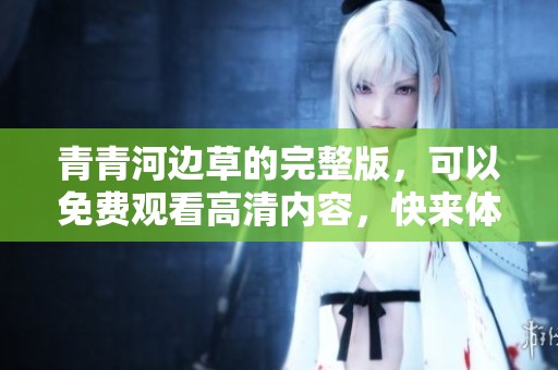 青青河边草的完整版，可以免费观看高清内容，快来体验吧！