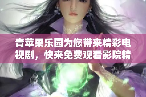 青苹果乐园为您带来精彩电视剧，快来免费观看影院精彩内容吧