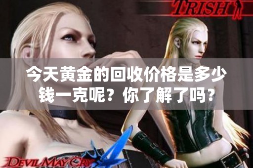 今天黄金的回收价格是多少钱一克呢？你了解了吗？