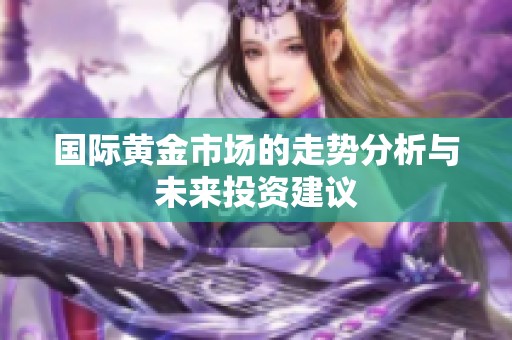国际黄金市场的走势分析与未来投资建议