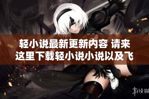 轻小说最新更新内容 请来这里下载轻小说小说以及飞卢同人txt版本