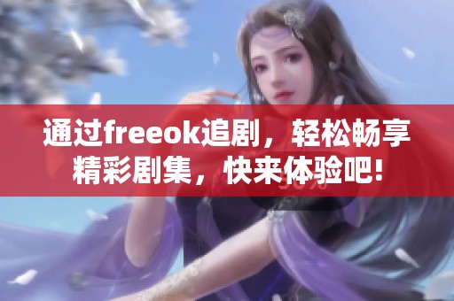 通过freeok追剧，轻松畅享精彩剧集，快来体验吧!