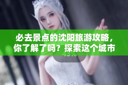 必去景点的沈阳旅游攻略，你了解了吗？探索这个城市的魅力吧！