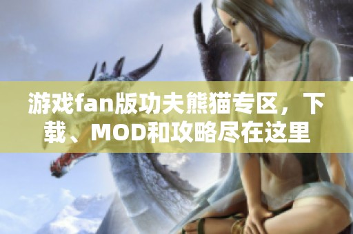 游戏fan版功夫熊猫专区，下载、MOD和攻略尽在这里！