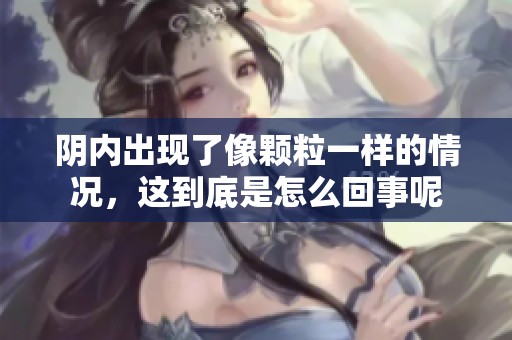 阴内出现了像颗粒一样的情况，这到底是怎么回事呢