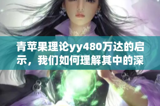 青苹果理论yy480万达的启示，我们如何理解其中的深意与应用