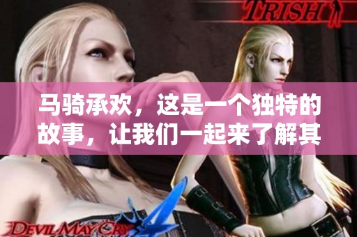 马骑承欢，这是一个独特的故事，让我们一起来了解其中的缘由和情感。