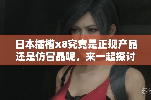 日本插槽x8究竟是正规产品还是仿冒品呢，来一起探讨一下这个问题。