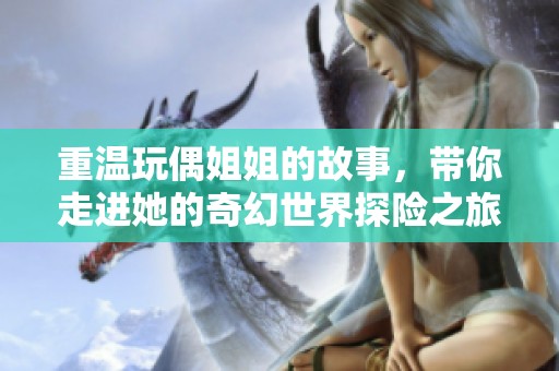 重温玩偶姐姐的故事，带你走进她的奇幻世界探险之旅