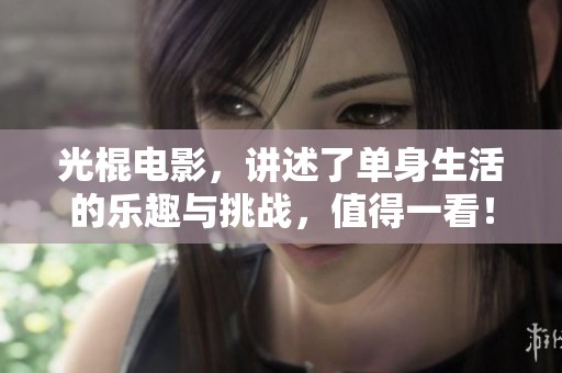 光棍电影，讲述了单身生活的乐趣与挑战，值得一看！