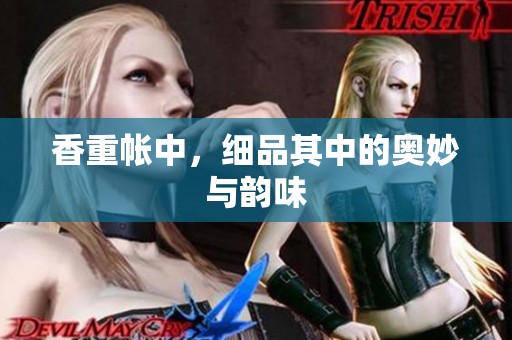 香重帐中，细品其中的奥妙与韵味