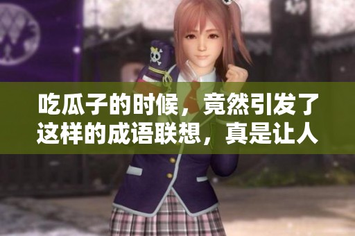 吃瓜子的时候，竟然引发了这样的成语联想，真是让人意外。