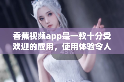 香蕉视频app是一款十分受欢迎的应用，使用体验令人愉快