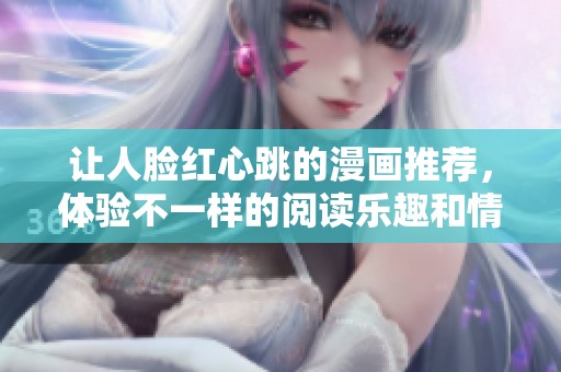 让人脸红心跳的漫画推荐，体验不一样的阅读乐趣和情感冲击