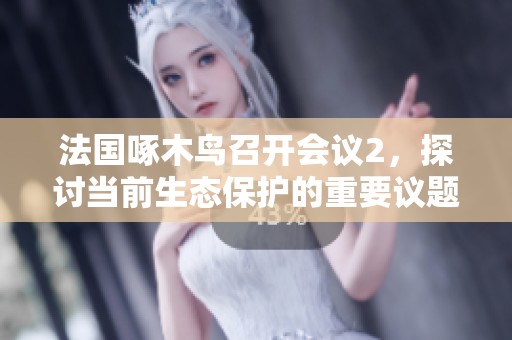 法国啄木鸟召开会议2，探讨当前生态保护的重要议题