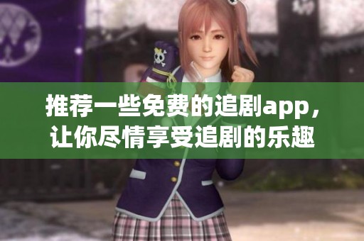 推荐一些免费的追剧app，让你尽情享受追剧的乐趣
