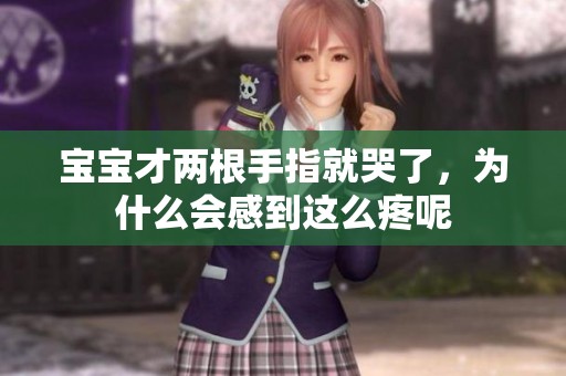 宝宝才两根手指就哭了，为什么会感到这么疼呢