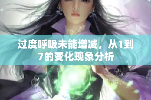 过度呼吸未能增减，从1到7的变化现象分析