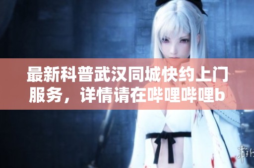 最新科普武汉同城快约上门服务，详情请在哔哩哔哩bilibili查看！