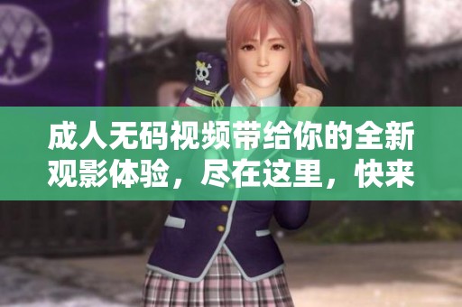 ****视频带给你的全新观影体验，尽在这里，快来探索吧！