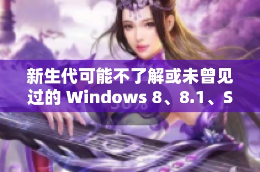 新生代可能不了解或未曾见过的 Windows 8、8.1、Server2 的使用和特点分析