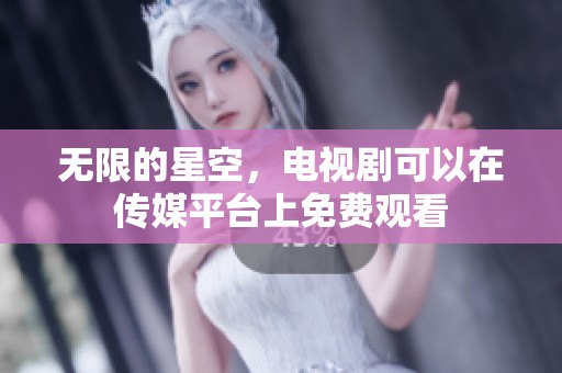 无限的星空，电视剧可以在传媒平台上免费观看