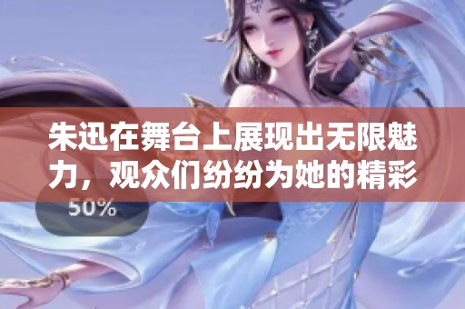 朱迅在舞台上展现出无限魅力，观众们纷纷为她的精彩表演喝彩。