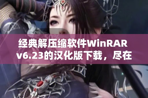 经典解压缩软件WinRAR v6.23的汉化版下载，尽在绿茶吧爱上下载！
