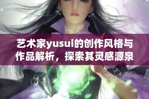 艺术家yusui的创作风格与作品解析，探索其灵感源泉与艺术魅力