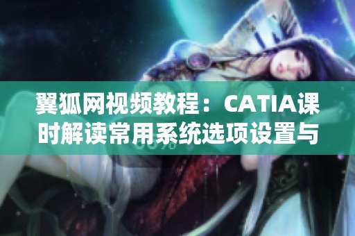 翼狐网视频教程：CATIA课时解读常用系统选项设置与视频下载方法