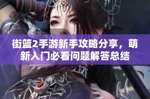 街篮2手游新手攻略分享，萌新入门必看问题解答总结
